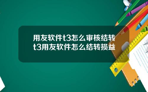 用友软件t3怎么审核结转t3用友软件怎么结转损益