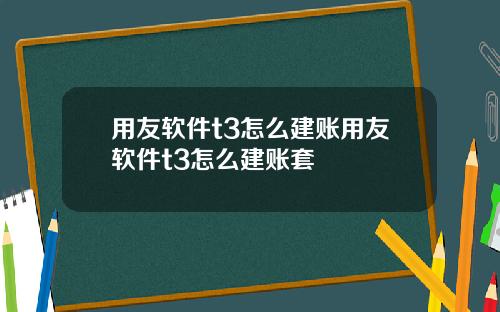 用友软件t3怎么建账用友软件t3怎么建账套