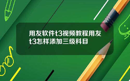 用友软件t3视频教程用友t3怎样添加三级科目