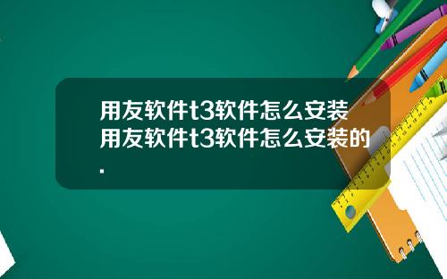 用友软件t3软件怎么安装用友软件t3软件怎么安装的.