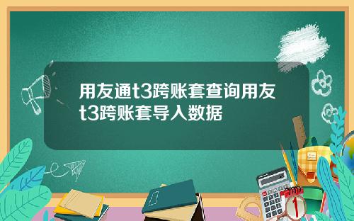 用友通t3跨账套查询用友t3跨账套导入数据