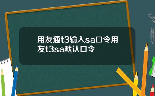 用友通t3输入sa口令用友t3sa默认口令