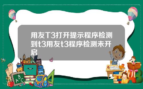 用友T3打开提示程序检测到t3用友t3程序检测未开启