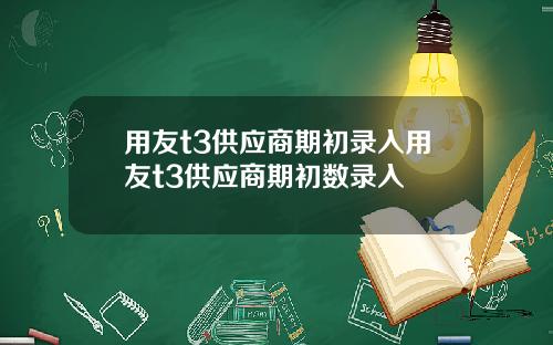 用友t3供应商期初录入用友t3供应商期初数录入