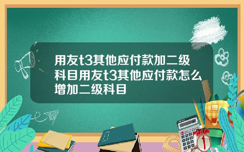 用友t3其他应付款加二级科目用友t3其他应付款怎么增加二级科目