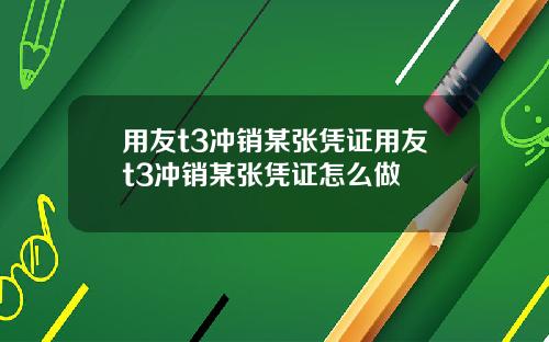 用友t3冲销某张凭证用友t3冲销某张凭证怎么做