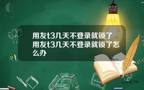 用友t3几天不登录就锁了用友t3几天不登录就锁了怎么办