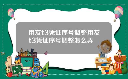 用友t3凭证序号调整用友t3凭证序号调整怎么弄