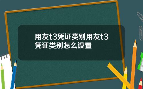 用友t3凭证类别用友t3凭证类别怎么设置