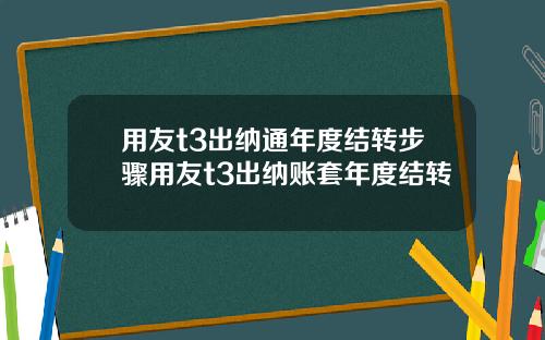 用友t3出纳通年度结转步骤用友t3出纳账套年度结转