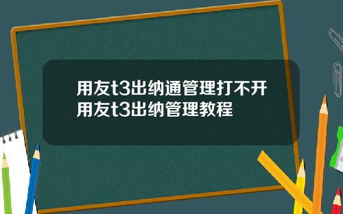 用友t3出纳通管理打不开用友t3出纳管理教程