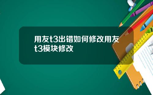 用友t3出错如何修改用友t3模块修改