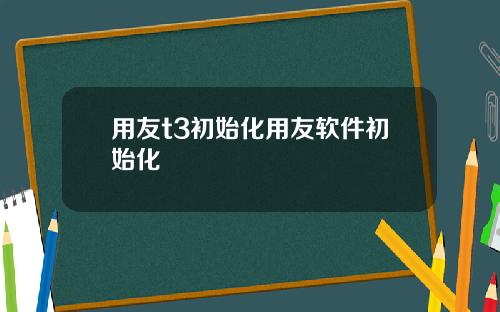 用友t3初始化用友软件初始化