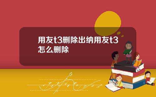 用友t3删除出纳用友t3怎么删除