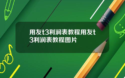 用友t3利润表教程用友t3利润表教程图片