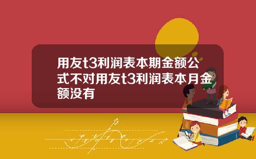 用友t3利润表本期金额公式不对用友t3利润表本月金额没有