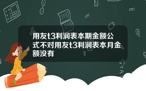 用友t3利润表本期金额公式不对用友t3利润表本月金额没有