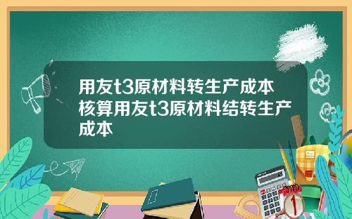 用友t3原材料转生产成本核算用友t3原材料结转生产成本