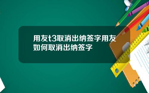 用友t3取消出纳签字用友如何取消出纳签字