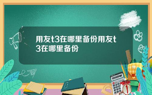 用友t3在哪里备份用友t3在哪里备份