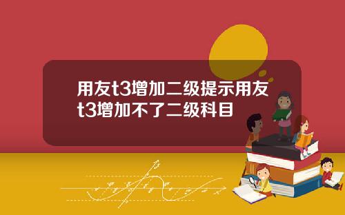 用友t3增加二级提示用友t3增加不了二级科目