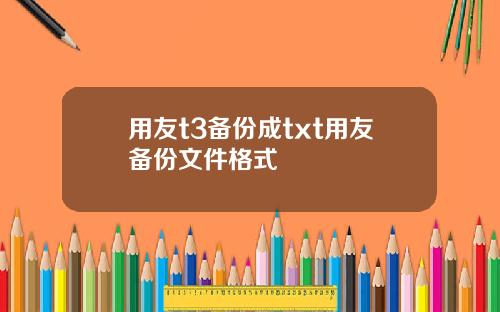 用友t3备份成txt用友备份文件格式