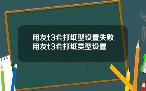 用友t3套打纸型设置失败用友t3套打纸类型设置