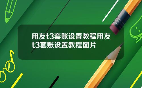 用友t3套账设置教程用友t3套账设置教程图片