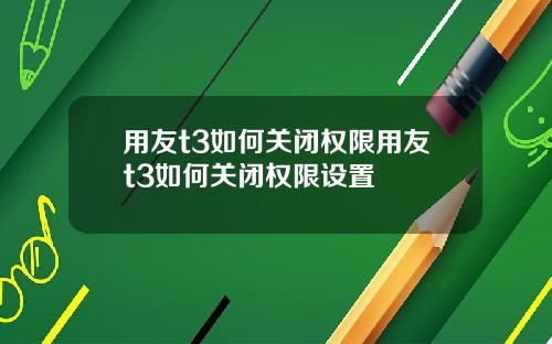 用友t3如何关闭权限用友t3如何关闭权限设置