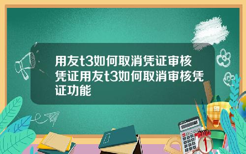 用友t3如何取消凭证审核凭证用友t3如何取消审核凭证功能