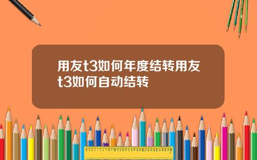 用友t3如何年度结转用友t3如何自动结转