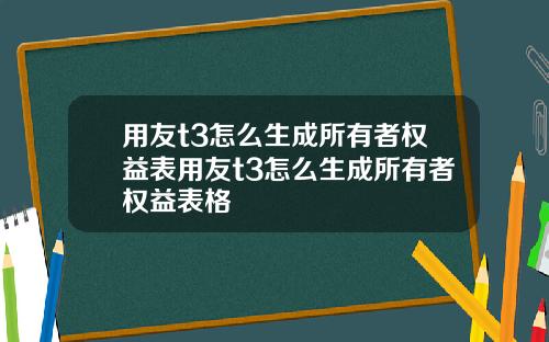 用友t3怎么生成所有者权益表用友t3怎么生成所有者权益表格