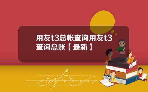 用友t3总帐查询用友t3查询总账【最新】