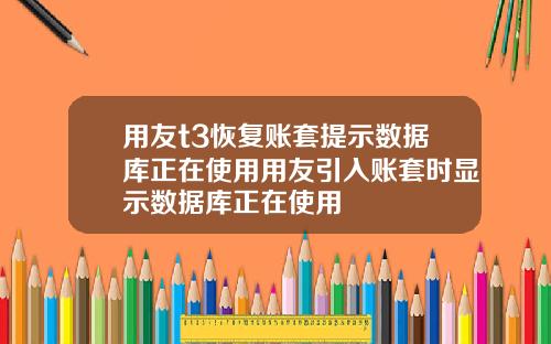 用友t3恢复账套提示数据库正在使用用友引入账套时显示数据库正在使用