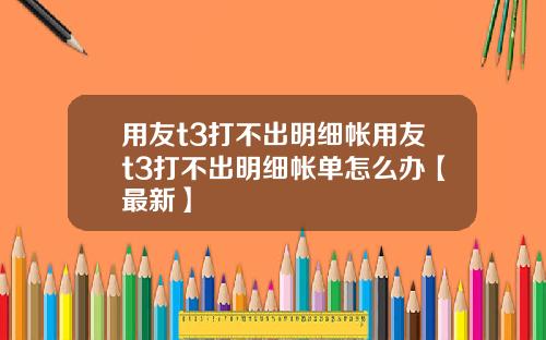 用友t3打不出明细帐用友t3打不出明细帐单怎么办【最新】