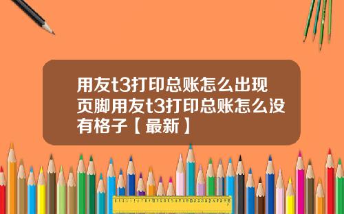 用友t3打印总账怎么出现页脚用友t3打印总账怎么没有格子【最新】