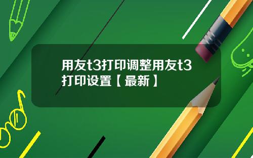 用友t3打印调整用友t3打印设置【最新】