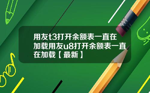 用友t3打开余额表一直在加载用友u8打开余额表一直在加载【最新】