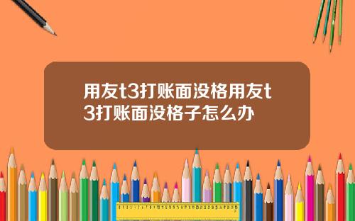 用友t3打账面没格用友t3打账面没格子怎么办