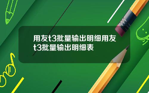 用友t3批量输出明细用友t3批量输出明细表