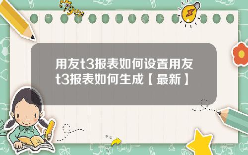 用友t3报表如何设置用友t3报表如何生成【最新】