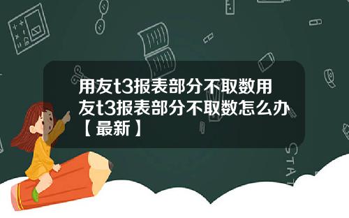 用友t3报表部分不取数用友t3报表部分不取数怎么办【最新】