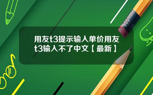 用友t3提示输入单价用友t3输入不了中文【最新】