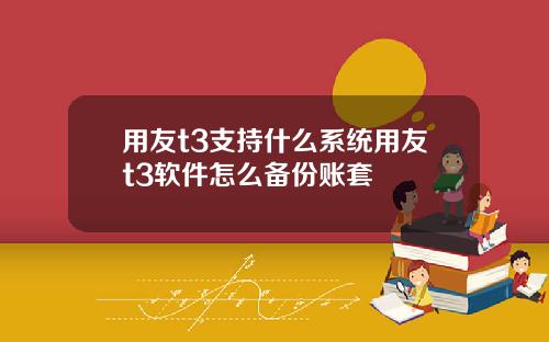 用友t3支持什么系统用友t3软件怎么备份账套