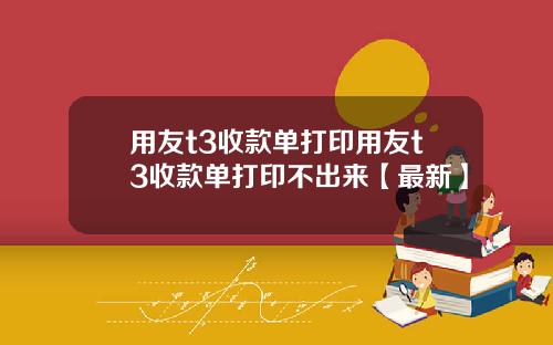 用友t3收款单打印用友t3收款单打印不出来【最新】