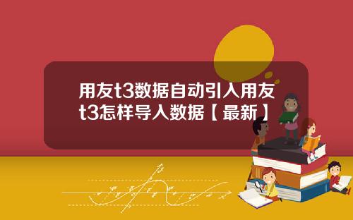 用友t3数据自动引入用友t3怎样导入数据【最新】