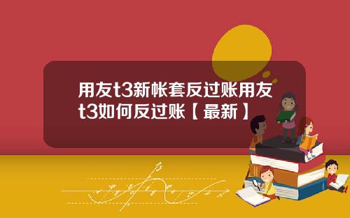 用友t3新帐套反过账用友t3如何反过账【最新】