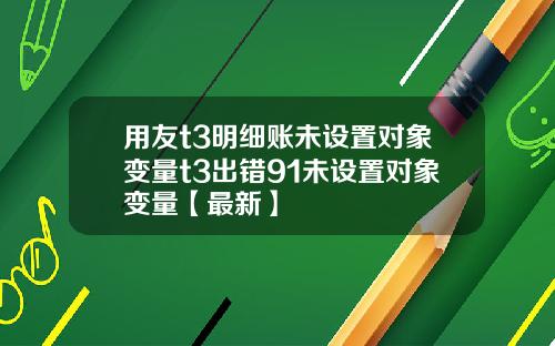 用友t3明细账未设置对象变量t3出错91未设置对象变量【最新】