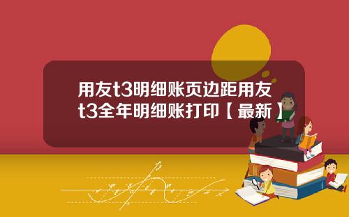 用友t3明细账页边距用友t3全年明细账打印【最新】