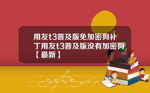 用友t3普及版免加密狗补丁用友t3普及版没有加密狗【最新】